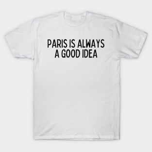 Paris is Always a Good Idea - Life Quotes T-Shirt